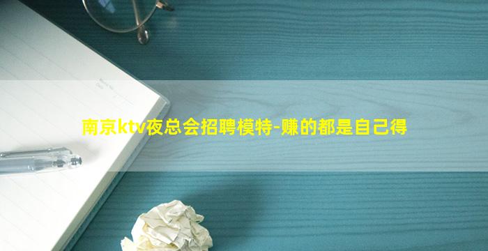 南京ktv夜总会招聘模特-赚的都是自己得
