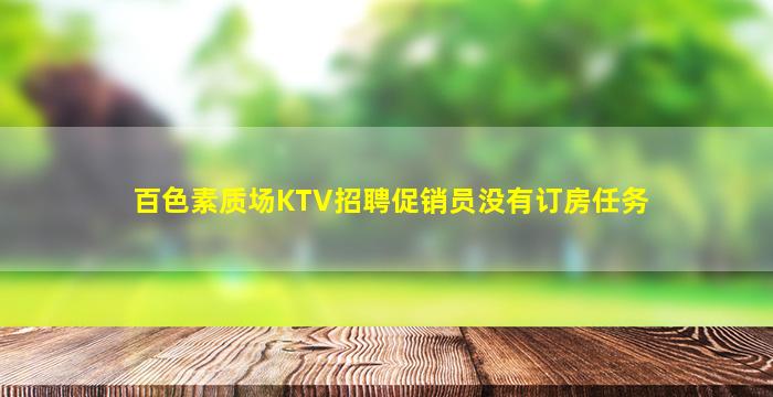 百色素质场KTV招聘促销员没有订房任务